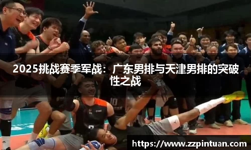 2025挑战赛季军战：广东男排与天津男排的突破性之战