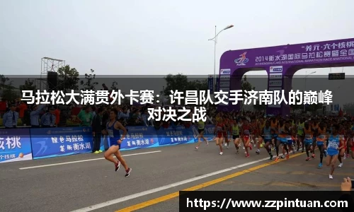 马拉松大满贯外卡赛：许昌队交手济南队的巅峰对决之战