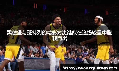 黑德堡与班特列的精彩对决谁能在这场较量中脱颖而出