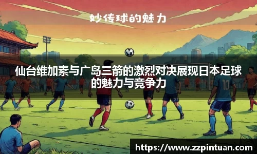 仙台维加素与广岛三箭的激烈对决展现日本足球的魅力与竞争力